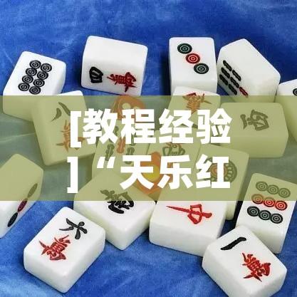 [教程经验]“天乐红中麻将有挂吗	”透视开挂辅助教程