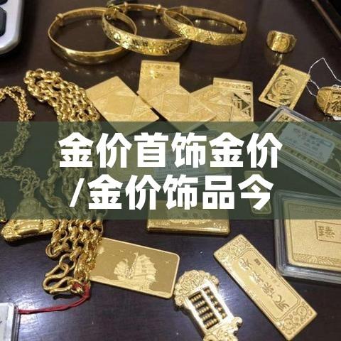 金价首饰金价/金价饰品今天什么价格