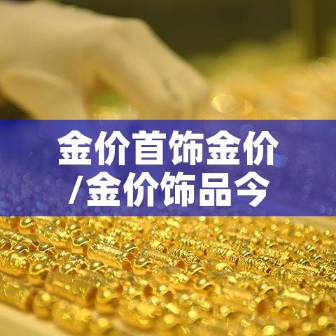 金价首饰金价/金价饰品今天什么价格