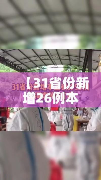 【31省份新增26例本土确诊,31省份新增确诊22例本土3例】 【31省份新增26例本土确诊,31省份新增确诊22例本土3例】