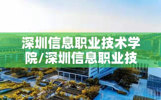 深圳信息职业技术学院/深圳信息职业技术学院官网