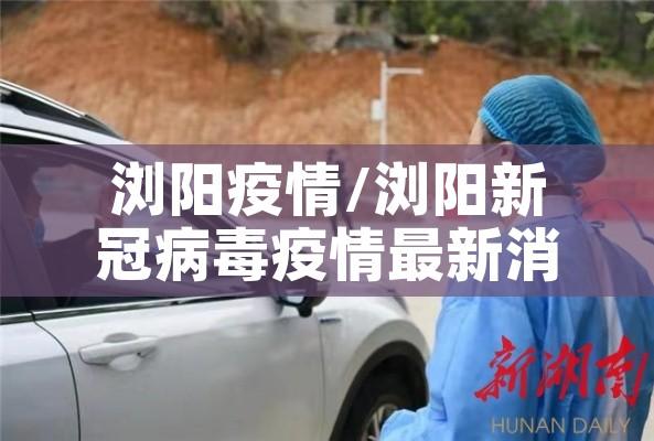 浏阳疫情/浏阳新冠病毒疫情最新消息 浏阳疫情/浏阳新冠病毒疫情最新消息