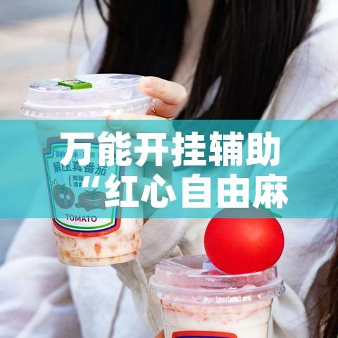 万能开挂辅助“红心自由麻将究竟可以开挂吗!辅助神器插件下载