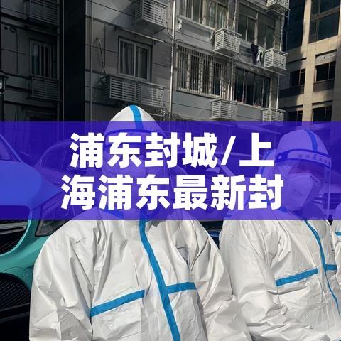 浦东封城/上海浦东最新封闭通知