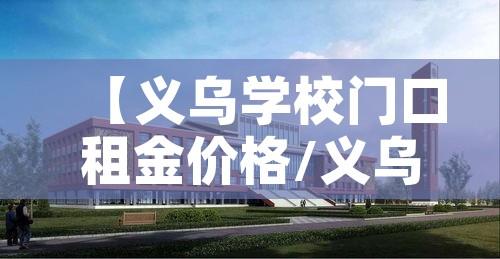 【义乌学校门口租金价格/义乌商铺出租】