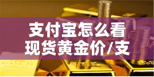 支付宝怎么看现货黄金价/支付宝在哪里看黄金价格