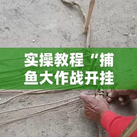 实操教程“捕鱼大作战开挂神器软件下载”(透视挂)辅助透视教程