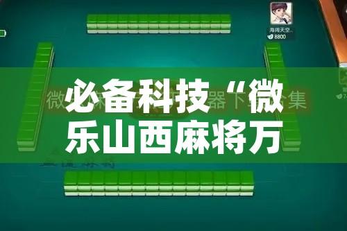 必备科技“微乐山西麻将万能开挂器通用版!辅助神器插件下载