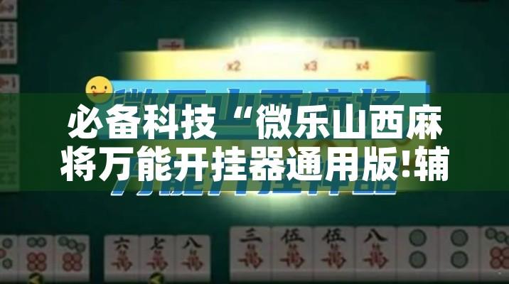 必备科技“微乐山西麻将万能开挂器通用版!辅助神器插件下载
