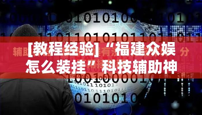 [教程经验]“福建众娱怎么装挂	”科技辅助神器手机版教程