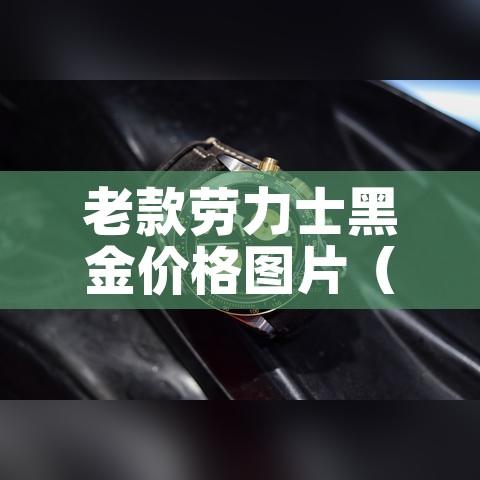 老款劳力士黑金价格图片（老款劳力士黑水鬼图片）
