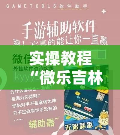 实操教程“微乐吉林麻将开挂神器下载(辅助神器)开挂详细教程