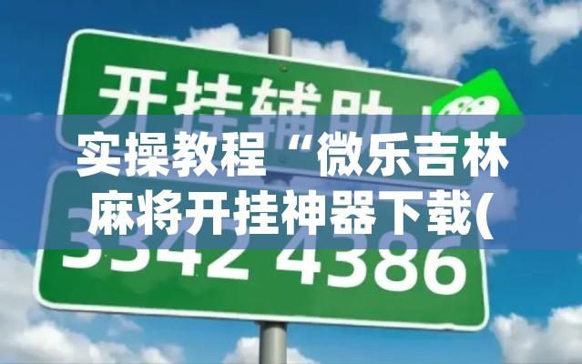 实操教程“微乐吉林麻将开挂神器下载(辅助神器)开挂详细教程