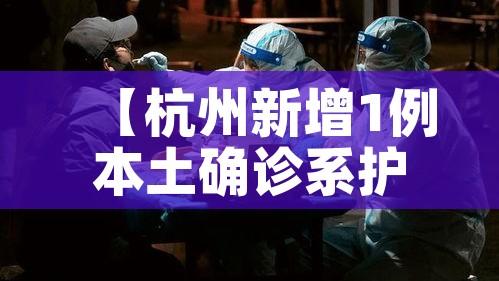 【杭州新增1例本土确诊系护士,杭州一名新冠确诊病例】