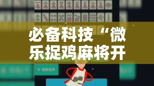 必备科技“微乐捉鸡麻将开挂教程步骤图”科技辅助神器手机版教程