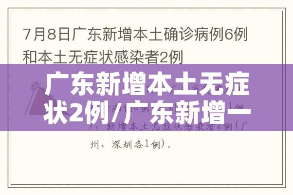 广东新增本土无症状2例/广东新增一例本土无症状感染者 广东新增本土无症状2例/广东新增一例本土无症状感染者