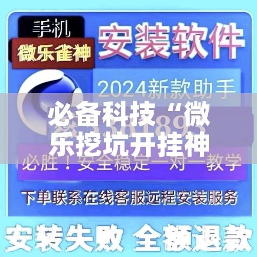 必备科技“微乐挖坑开挂神器下载安装”透视开挂辅助教程
