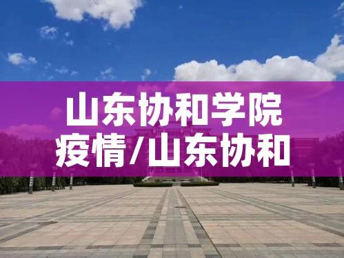 山东协和学院疫情/山东协和学院因为疫情