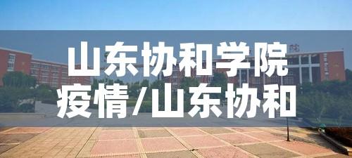 山东协和学院疫情/山东协和学院因为疫情