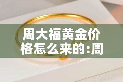 周大福黄金价格怎么来的:周大福的金价和实际金价