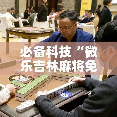 必备科技“微乐吉林麻将免费开挂神器	”科技辅助神器手机版教程