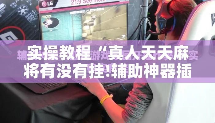 实操教程“真人天天麻将有没有挂!辅助神器插件下载