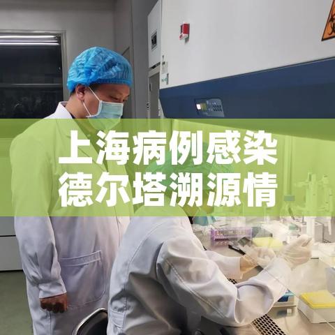 上海病例感染德尔塔溯源情况公布:上海德尔塔病毒