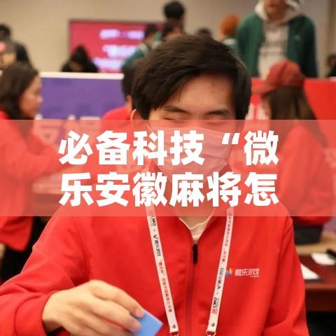必备科技“微乐安徽麻将怎样免费开挂	”科技辅助神器手机版教程