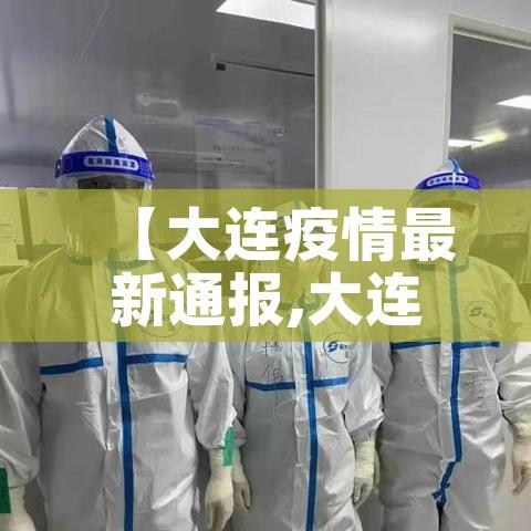【大连疫情最新通报,大连疫情最新通报今天】 【大连疫情最新通报,大连疫情最新通报今天】