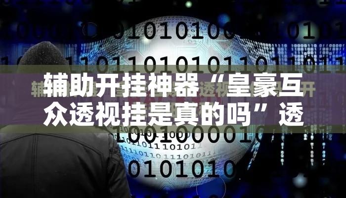 辅助开挂神器“皇豪互众透视挂是真的吗”透视开挂辅助教程