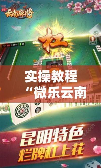 实操教程“微乐云南麻将开挂神器下载(辅助神器)开挂详细教程 实操教程“微乐云南麻将开挂神器下载(辅助神器)开挂详细教程