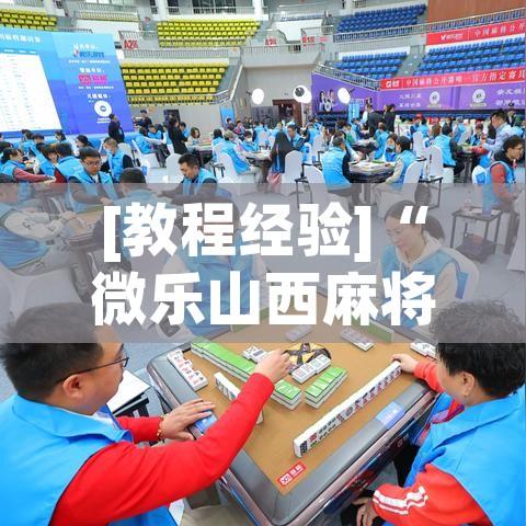 [教程经验]“微乐山西麻将小程序怎样免费开挂	”科技辅助神器手机版教程