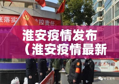 淮安疫情发布（淮安疫情最新公告）
