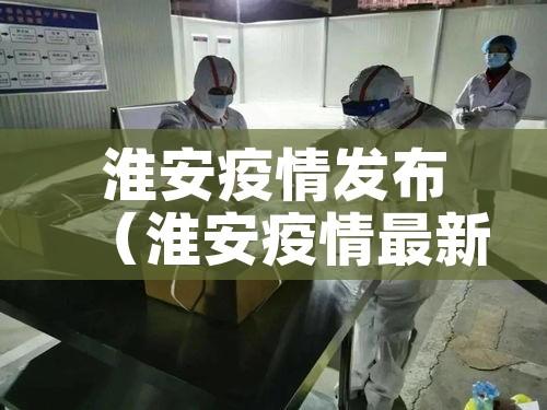 淮安疫情发布（淮安疫情最新公告）