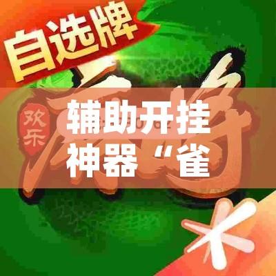 辅助开挂神器“雀神麻将开挂神器软件下载免费”(透视挂)辅助透视教程