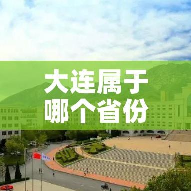 大连属于哪个省份（大连属于哪个省份管辖）
