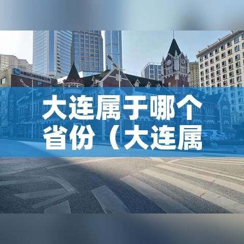 大连属于哪个省份（大连属于哪个省份管辖）