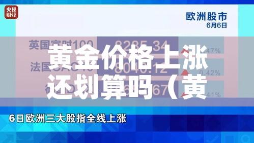 黄金价格上涨还划算吗(黄金价格上涨还划算吗现在) 黄金价格上涨还划算吗(黄金价格上涨还划算吗现在)