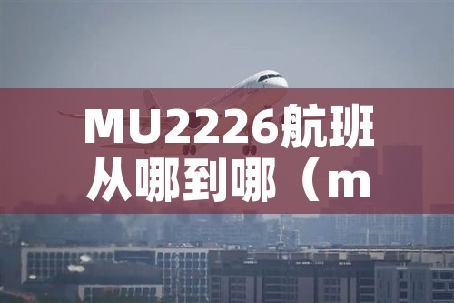 MU2226航班从哪到哪（mu2266航班动态查询）