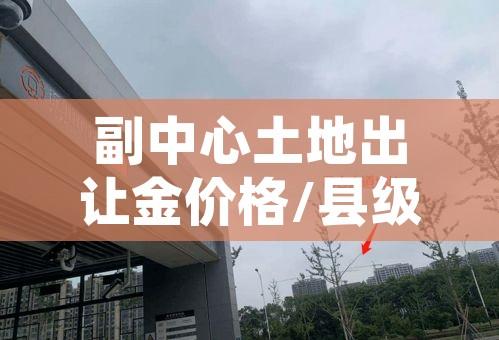 副中心土地出让金价格/县级市土地出让金价格