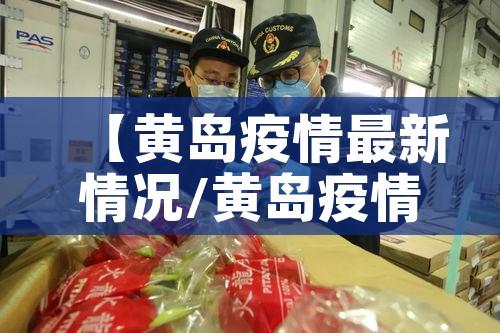 【黄岛疫情最新情况/黄岛疫情最新情况最新消息】 【黄岛疫情最新情况/黄岛疫情最新情况最新消息】