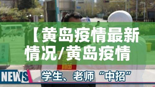 【黄岛疫情最新情况/黄岛疫情最新情况最新消息】 【黄岛疫情最新情况/黄岛疫情最新情况最新消息】