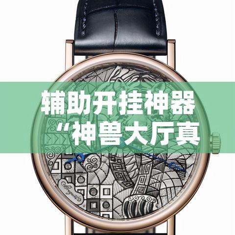 辅助开挂神器“神兽大厅真的确实有挂吗”(透视挂)辅助透视教程