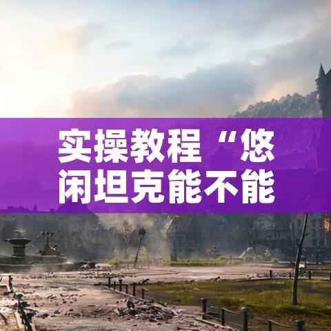 实操教程“悠闲坦克能不能开挂	”透视开挂辅助教程