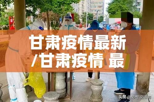 甘肃疫情最新/甘肃疫情 最新 甘肃疫情最新/甘肃疫情 最新