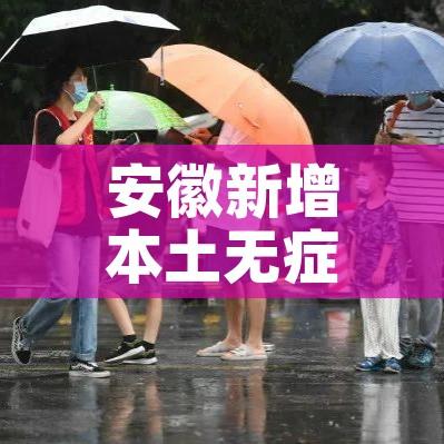 安徽新增本土无症状感染者1例/安徽新增1例无症状感染者1例 安徽新增本土无症状感染者1例/安徽新增1例无症状感染者1例