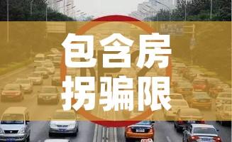 包含房拐骗限行的词条 包含房拐骗限行的词条