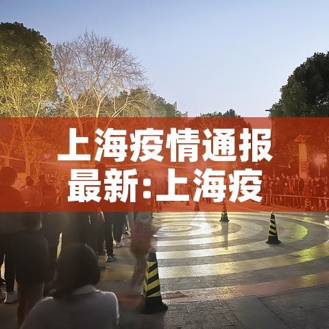 上海疫情通报最新:上海疫情最新通告 上海疫情通报最新:上海疫情最新通告
