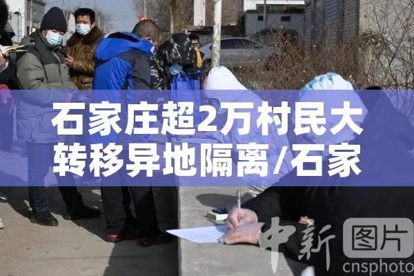 石家庄超2万村民大转移异地隔离/石家庄2万村民转异地隔离到什么地方 石家庄超2万村民大转移异地隔离/石家庄2万村民转异地隔离到什么地方