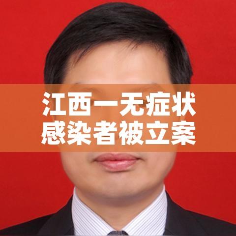 江西一无症状感染者被立案/江西一例无症状感染者是哪里的? 江西一无症状感染者被立案/江西一例无症状感染者是哪里的?